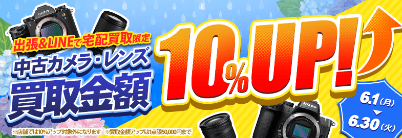 【出張・LINEで宅配買取限定】買取金額アップキャンペーン 中古カメラ・レンズ買取金額10%アップキャンペーン（※金額アップは1点あたり上限50,000円まで）