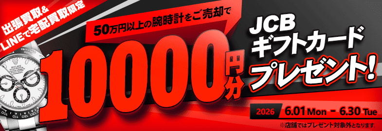 【出張・LINEで宅配買取限定】買取金額アップキャンペーン 50万円以上の腕時計をご売却でJCBギフト券10,000円分プレゼント