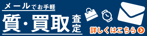 メールでお手軽 質・買取査定 詳しくはこちら