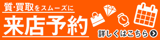 質・買取をスムーズに 来店予約 詳しくはこちら