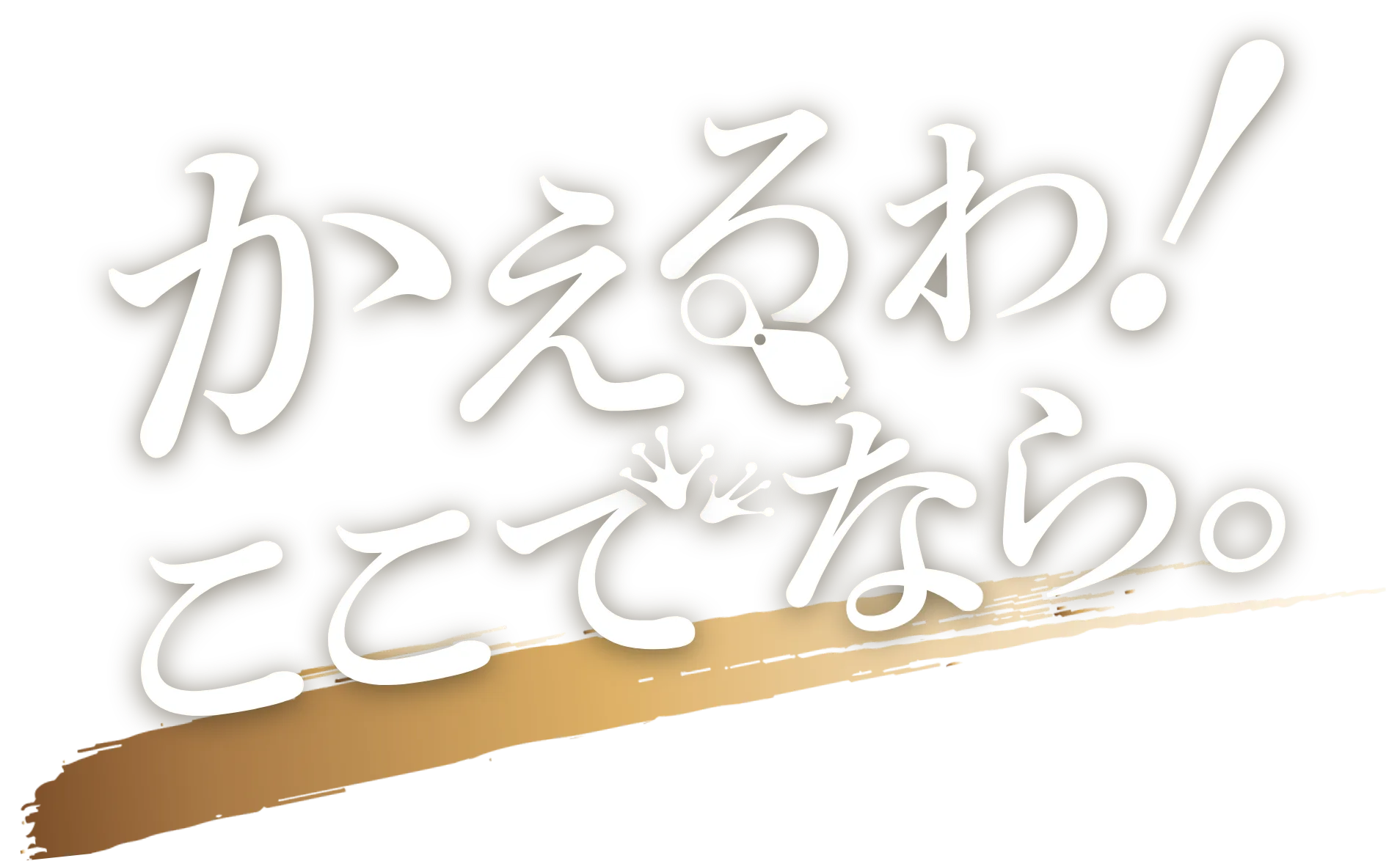 かえるわ！ここでなら。